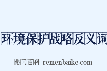 环境保护战略反义词是什么意思的图片